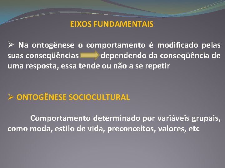 EIXOS FUNDAMENTAIS Ø Na ontogênese o comportamento é modificado pelas suas conseqüências dependendo da