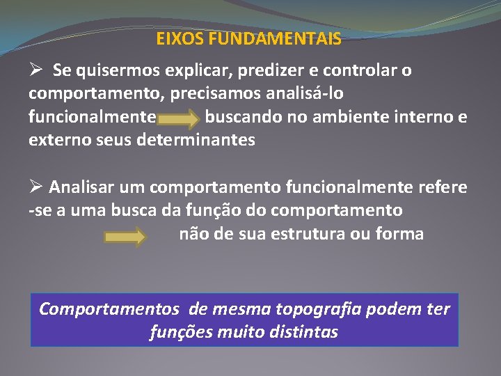 EIXOS FUNDAMENTAIS Ø Se quisermos explicar, predizer e controlar o comportamento, precisamos analisá-lo funcionalmente EIXOS FUNDAMENTAIS Ø Se quisermos explicar, predizer e controlar o comportamento, precisamos analisá-lo funcionalmente