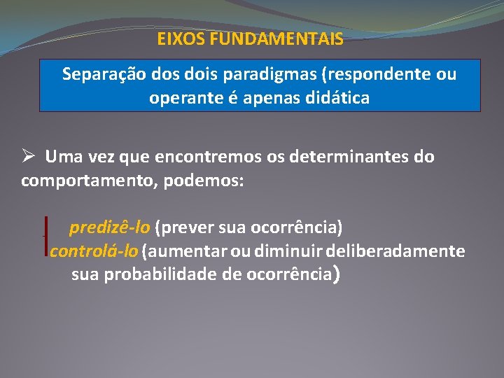 EIXOS FUNDAMENTAIS Separação dos dois paradigmas (respondente ou operante é apenas didática Ø Uma