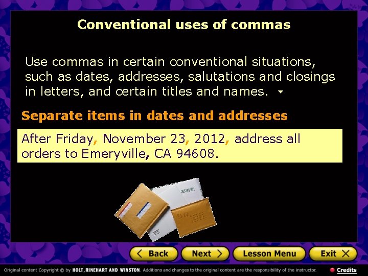 Conventional uses of commas Use commas in certain conventional situations, such as dates, addresses,