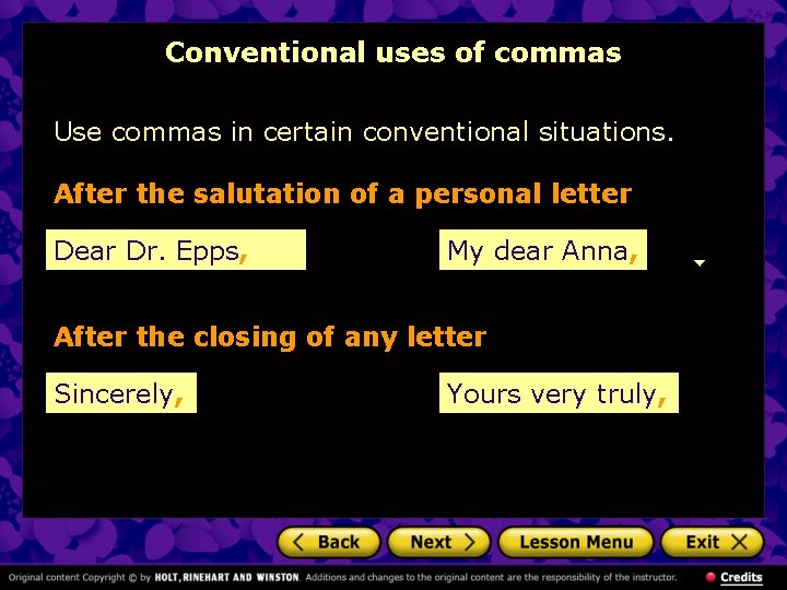 Conventional uses of commas Use commas in certain conventional situations. After the salutation of