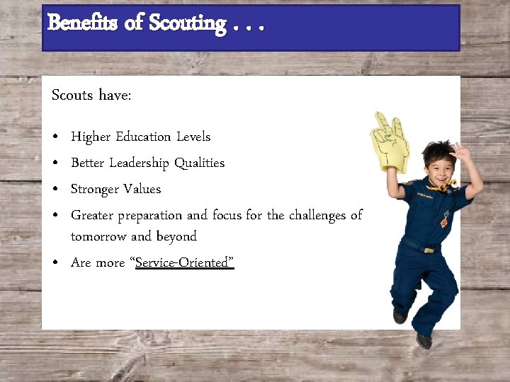 Benefits of Scouting. . . Scouts have: • • Higher Education Levels Better Leadership