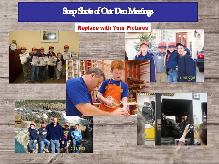 Snap Shots of Our Den Meetings Replace with Your Pictures 