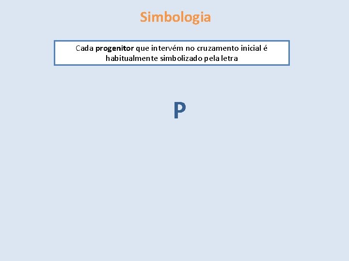 Simbologia Cada progenitor que intervém no cruzamento inicial é habitualmente simbolizado pela letra P