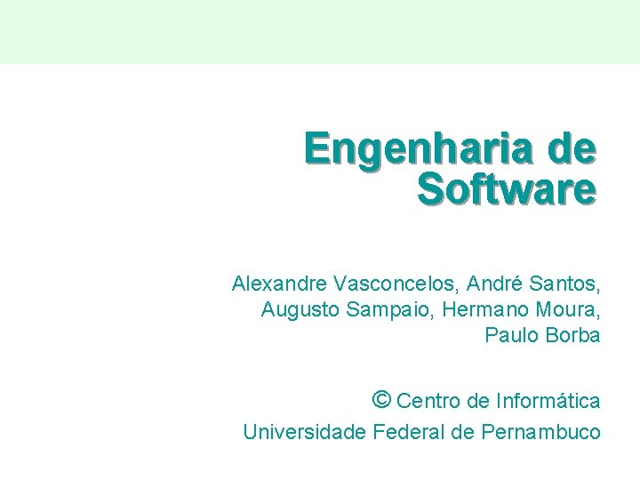 Engenharia de Software Alexandre Vasconcelos, André Santos, Augusto Sampaio, Hermano Moura, Paulo Borba ©