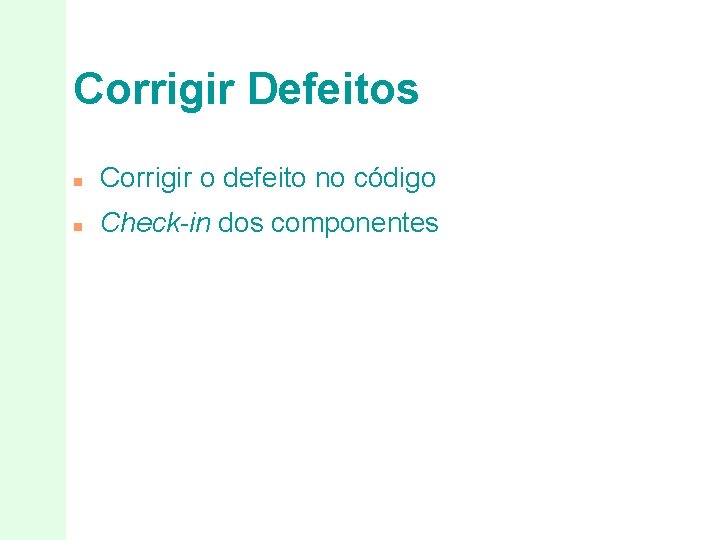 Corrigir Defeitos n Corrigir o defeito no código n Check-in dos componentes 