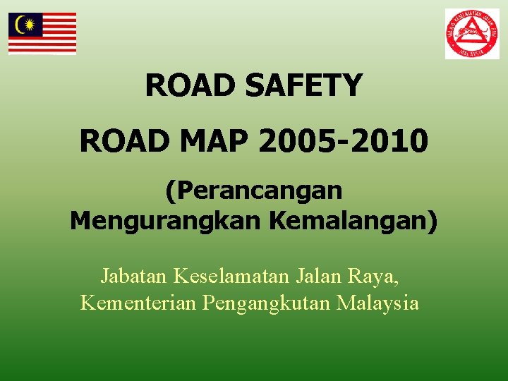 ROAD SAFETY ROAD MAP 2005 -2010 (Perancangan Mengurangkan Kemalangan) Jabatan Keselamatan Jalan Raya, Kementerian