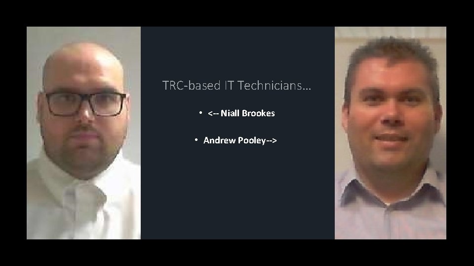 TRC-based IT Technicians… • <-- Niall Brookes • Andrew Pooley--> 