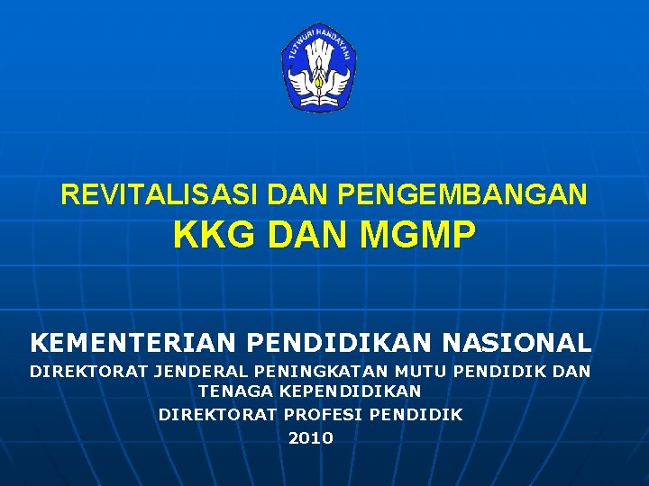 REVITALISASI DAN PENGEMBANGAN KKG DAN MGMP KEMENTERIAN PENDIDIKAN NASIONAL DIREKTORAT JENDERAL PENINGKATAN MUTU PENDIDIK