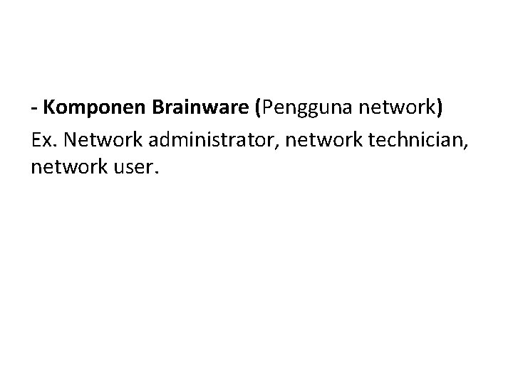 - Komponen Brainware (Pengguna network) Ex. Network administrator, network technician, network user. 