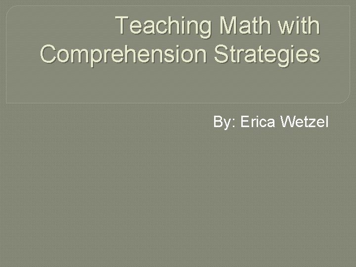 Teaching Math with Comprehension Strategies By: Erica Wetzel 