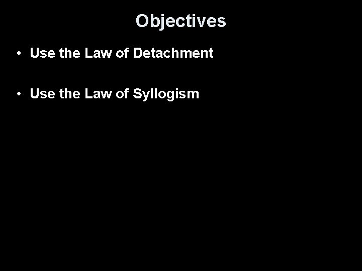 Objectives • Use the Law of Detachment • Use the Law of Syllogism 