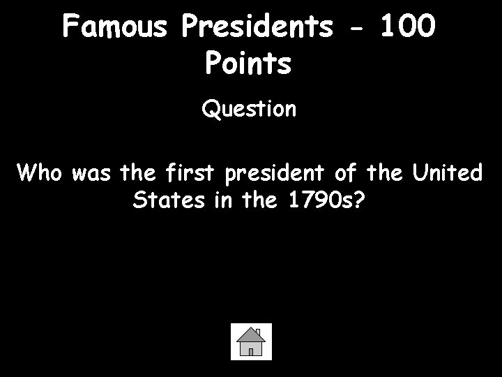 Famous Presidents - 100 Points Question Who was the first president of the United