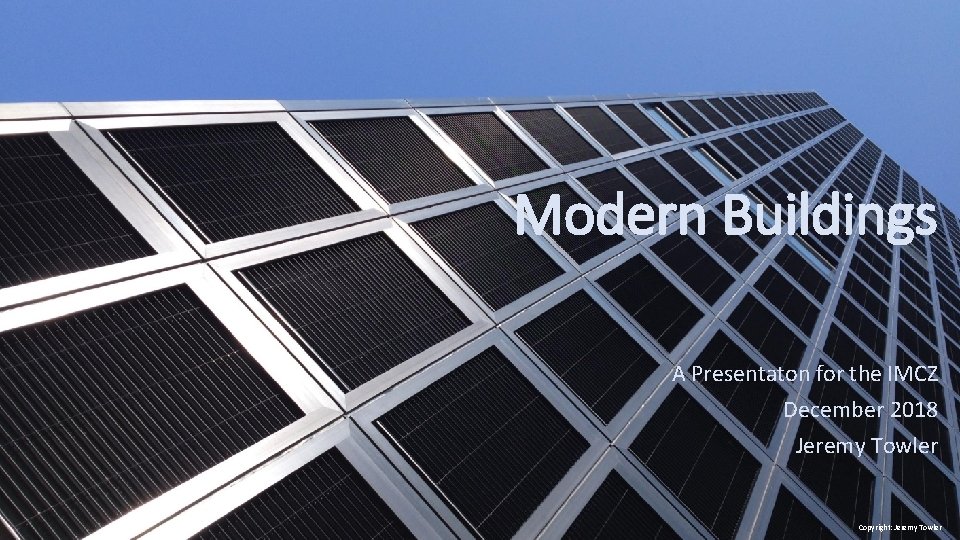 Modern Buildings A Presentaton for the IMCZ December 2018 Jeremy Towler Copyright: Jeremy Towler