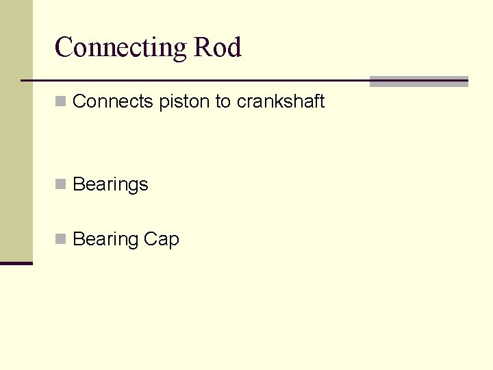 Connecting Rod n Connects piston to crankshaft n Bearings n Bearing Cap 