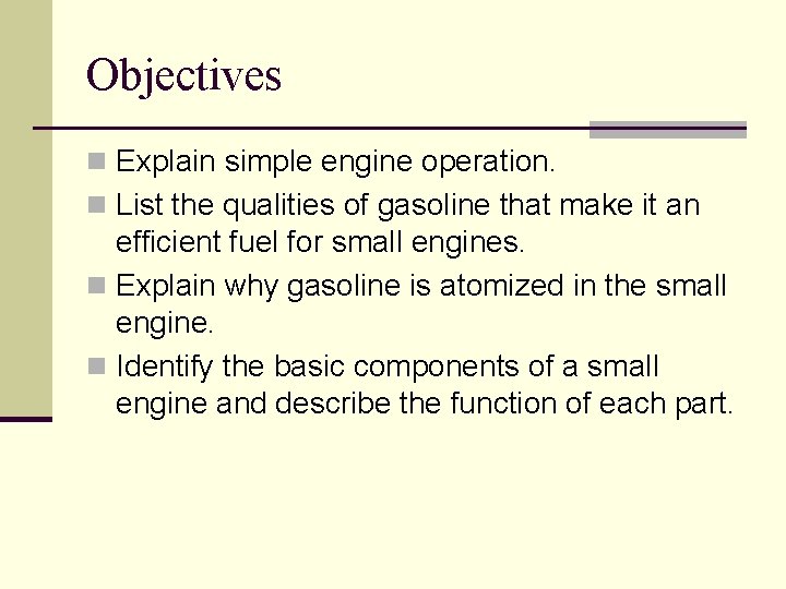 Objectives n Explain simple engine operation. n List the qualities of gasoline that make