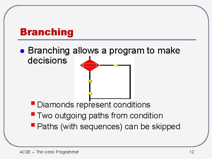 Branching l Branching allows a program to make decisions § Diamonds represent conditions §