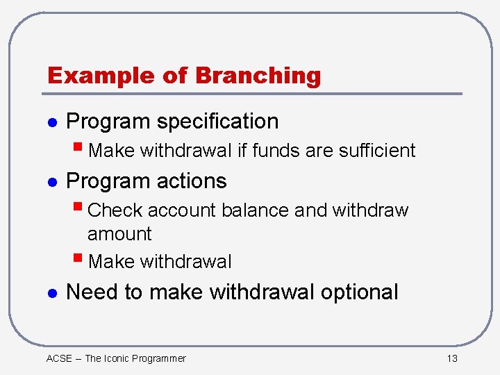 Example of Branching l Program specification § Make withdrawal if funds are sufficient l