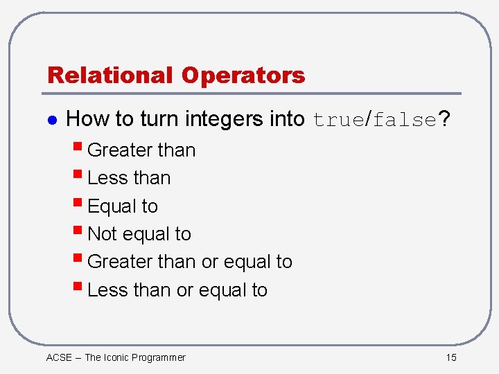 Relational Operators l How to turn integers into true/false? § Greater than § Less