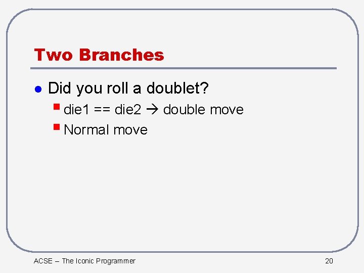 Two Branches l Did you roll a doublet? § die 1 == die 2