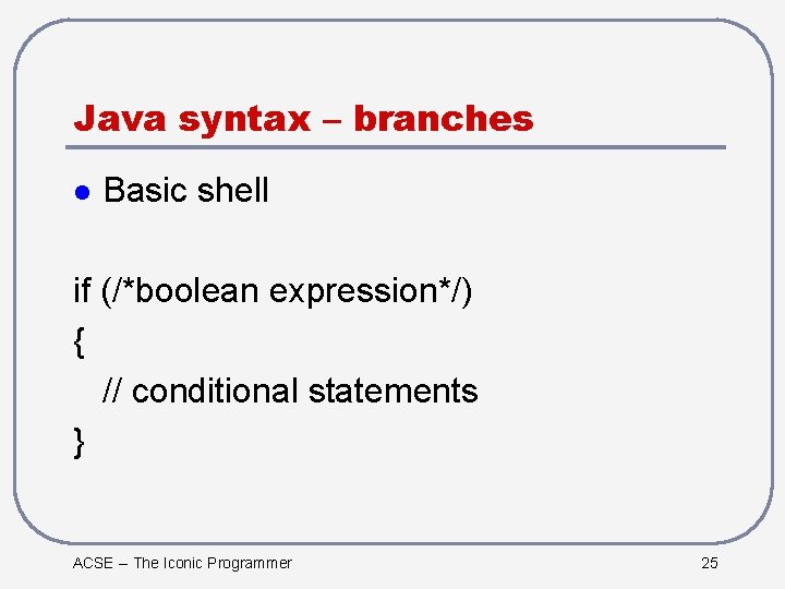 Java syntax – branches l Basic shell if (/*boolean expression*/) { // conditional statements