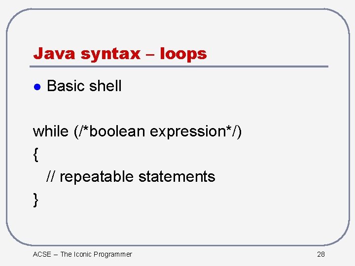 Java syntax – loops l Basic shell while (/*boolean expression*/) { // repeatable statements