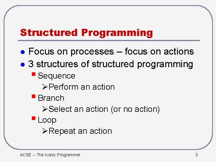 Structured Programming l l Focus on processes – focus on actions 3 structures of