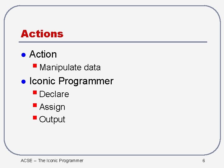 Actions l Action § Manipulate data l Iconic Programmer § Declare § Assign §