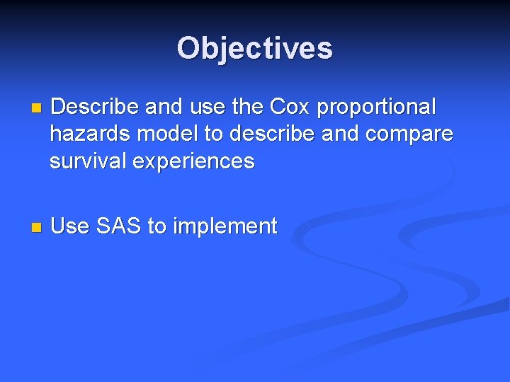 Objectives n Describe and use the Cox proportional hazards model to describe and compare