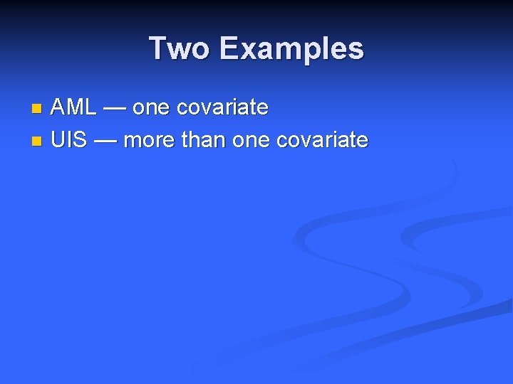 Two Examples AML — one covariate n UIS — more than one covariate n