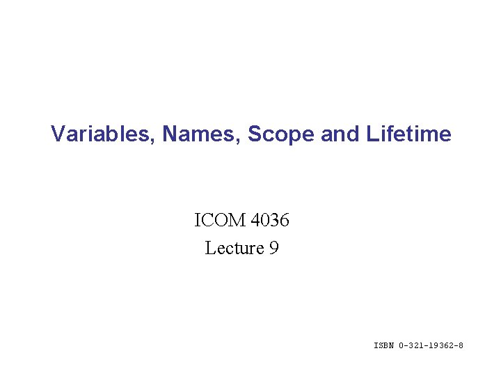 Variables, Names, Scope and Lifetime ICOM 4036 Lecture 9 ISBN 0 -321 -19362 -8
