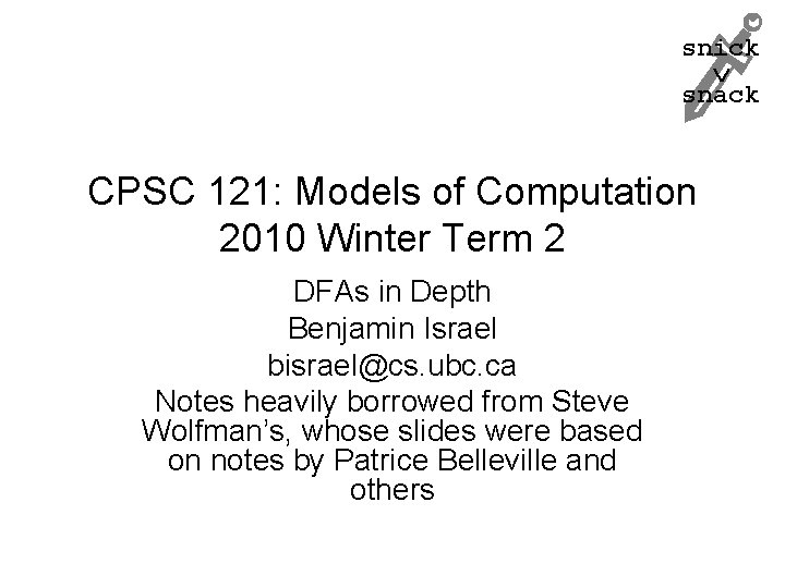 snick snack CPSC 121: Models of Computation 2010 Winter Term 2 DFAs in Depth