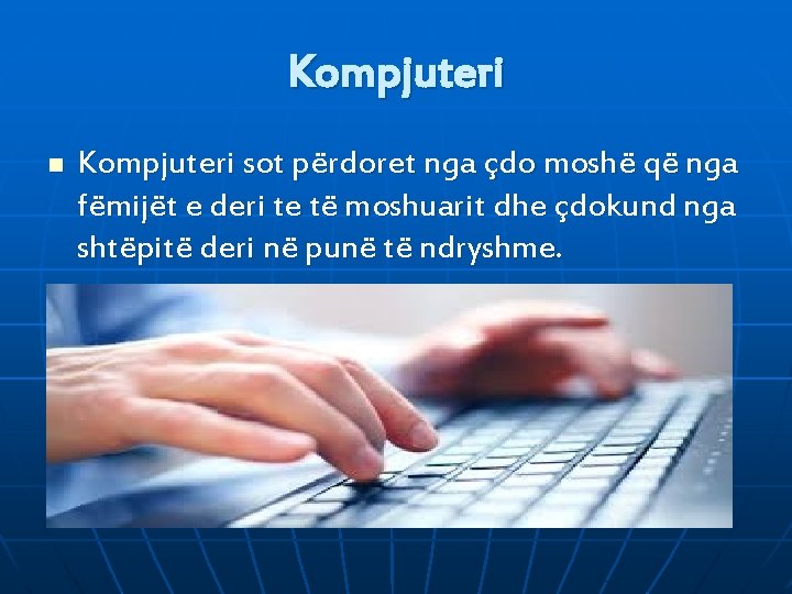 Kompjuteri n Kompjuteri sot përdoret nga çdo moshë që nga fëmijët e deri te