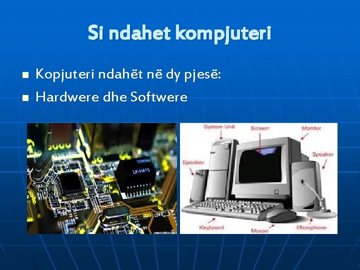Si ndahet kompjuteri n n Kopjuteri ndahët në dy pjesë: Hardwere dhe Softwere 