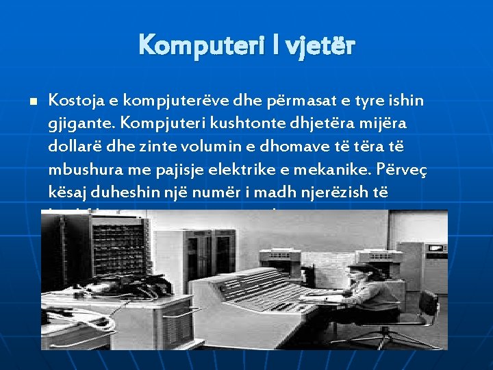 Komputeri I vjetër n Kostoja e kompjuterëve dhe përmasat e tyre ishin gjigante. Kompjuteri