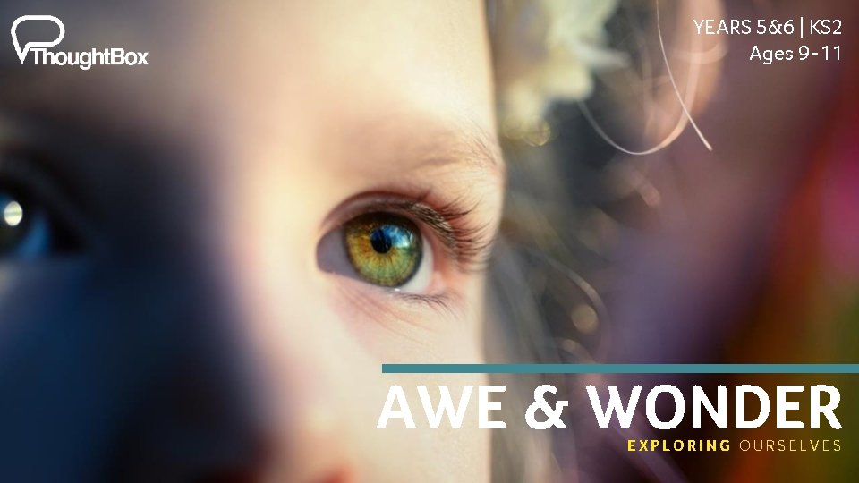 YEARS 5&6 | KS 2 Ages 9 -11 AWE & WONDER EXPLORING OURSELVES YEARS 5&6 | KS 2 Ages 9 -11 AWE & WONDER EXPLORING OURSELVES