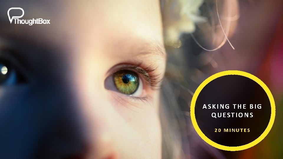 ASKING THE BIG QUESTIONS 20 MINUTES ASKING THE BIG QUESTIONS 20 MINUTES