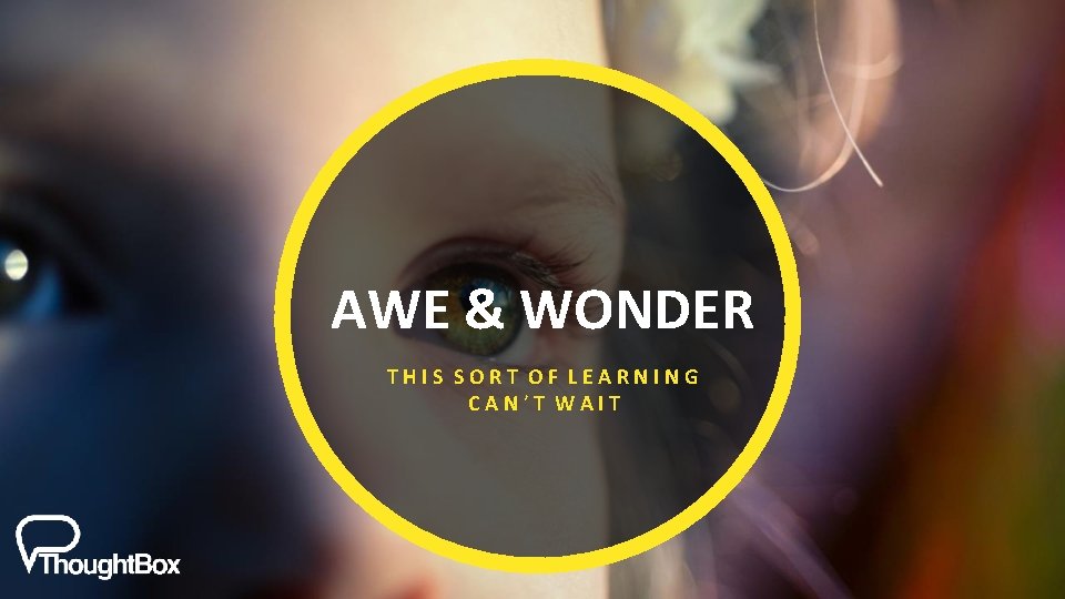 AWE & WONDER THIS SORT OF LEARNING CAN’T WAIT AWE & WONDER THIS SORT OF LEARNING CAN’T WAIT