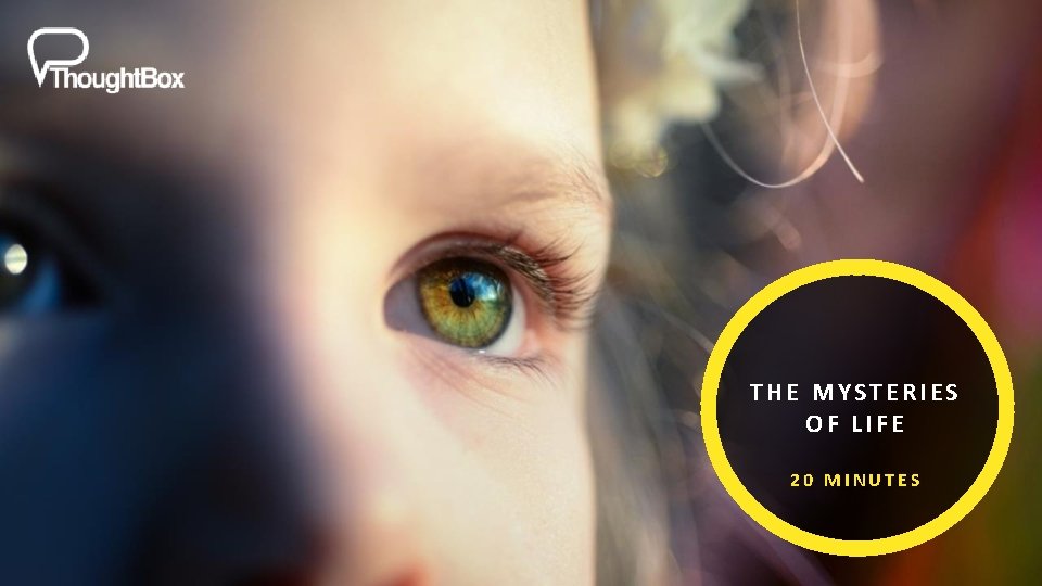 THE MYSTERIES OF LIFE 20 MINUTES THE MYSTERIES OF LIFE 20 MINUTES