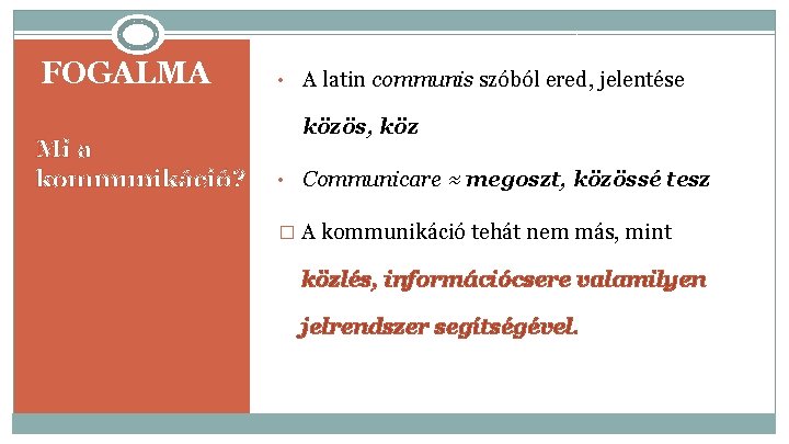 FOGALMA Mi a kommunikáció? • A latin communis szóból ered, jelentése közös, köz •