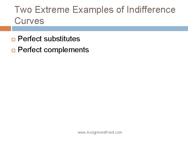 Two Extreme Examples of Indifference Curves Perfect substitutes Perfect complements www. Assignment. Point. com