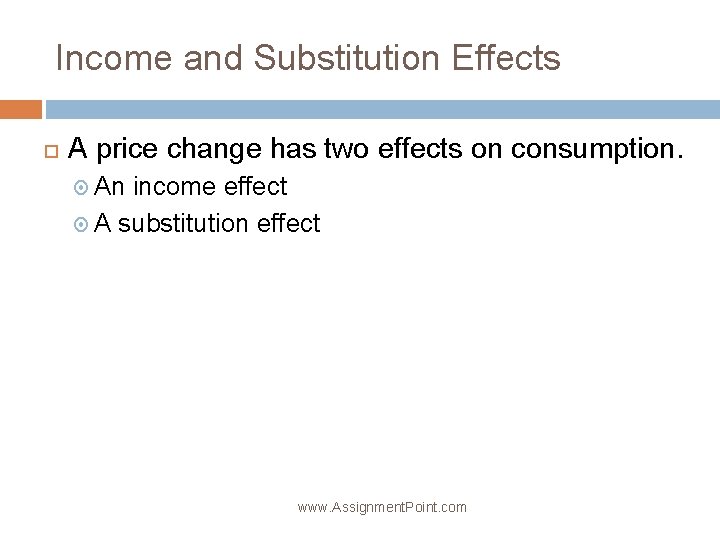 Income and Substitution Effects A price change has two effects on consumption. An income