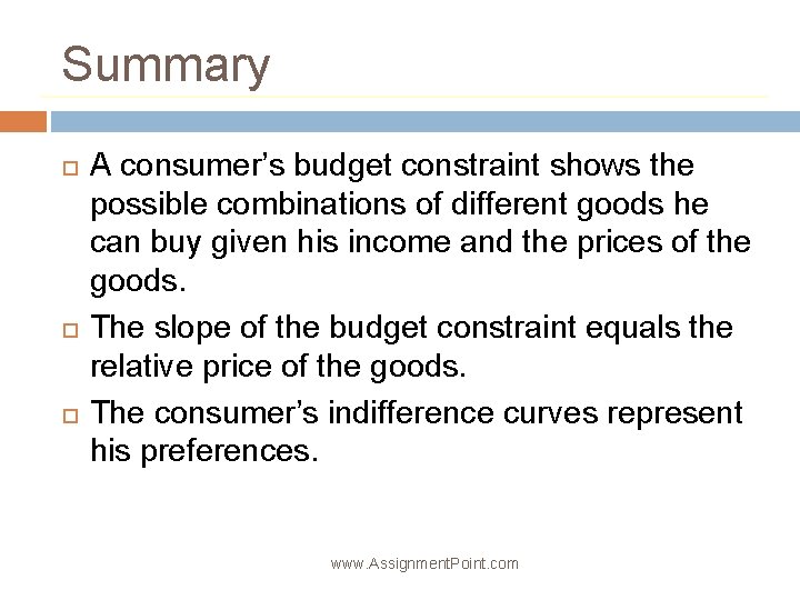 Summary A consumer’s budget constraint shows the possible combinations of different goods he can