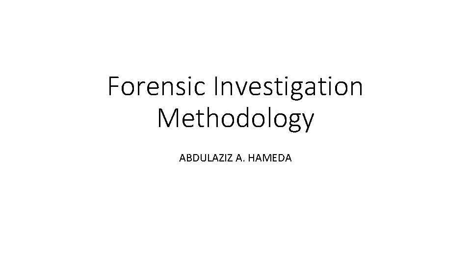 Forensic Investigation Methodology ABDULAZIZ A. HAMEDA Forensic Investigation Methodology ABDULAZIZ A. HAMEDA