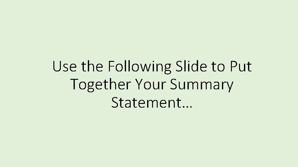 Use the Following Slide to Put Together Your Summary Statement… 