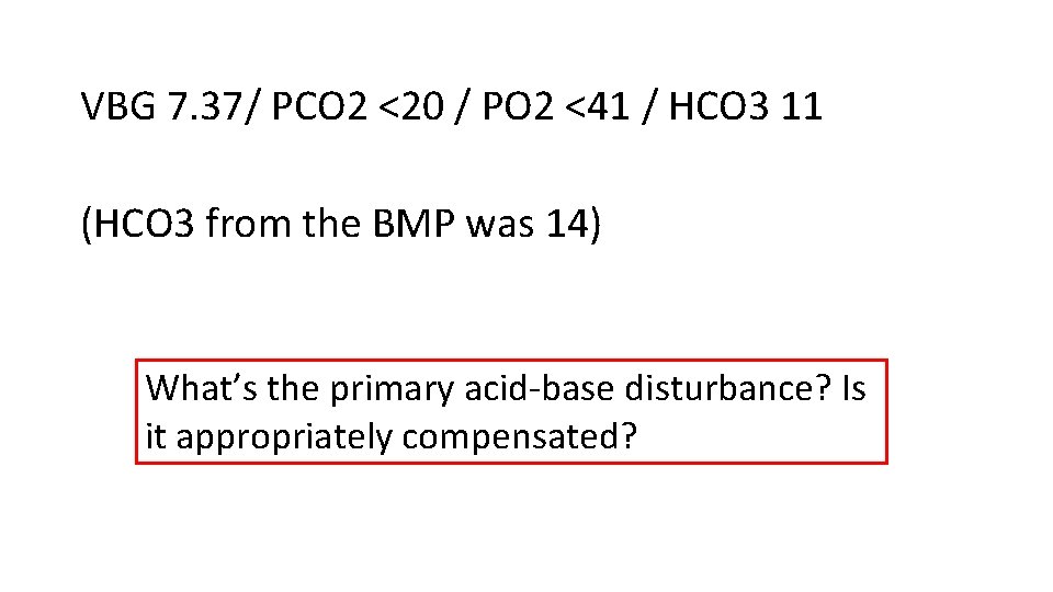 VBG 7. 37/ PCO 2 <20 / PO 2 <41 / HCO 3 11 VBG 7. 37/ PCO 2 <20 / PO 2 <41 / HCO 3 11