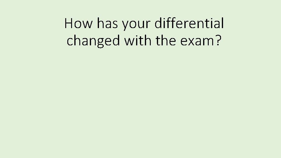 How has your differential changed with the exam? 