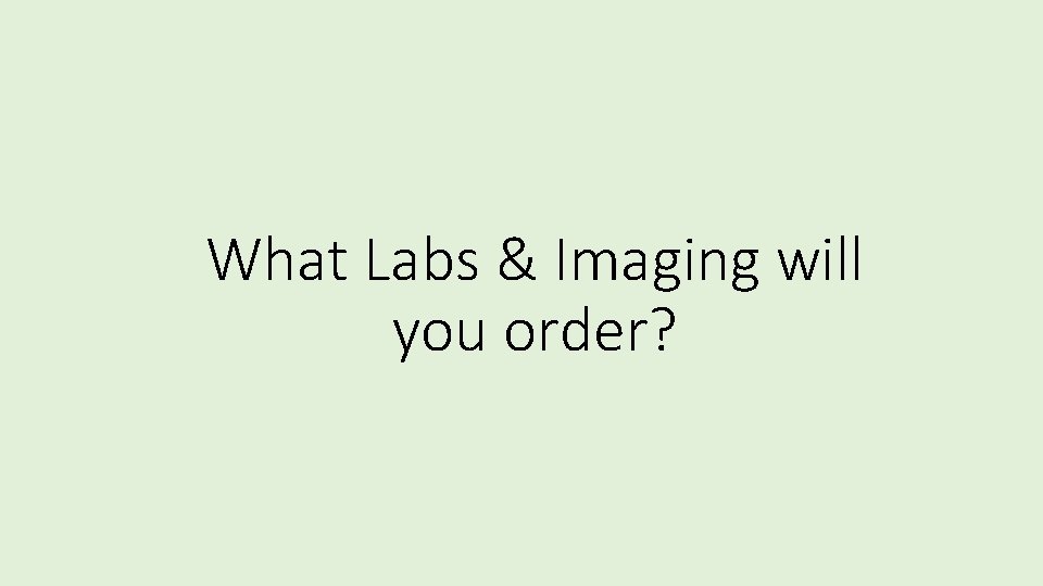 What Labs & Imaging will you order? 