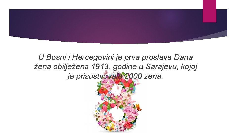 U Bosni i Hercegovini je prva proslava Dana žena obilježena 1913. godine u Sarajevu,