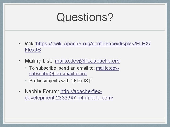 Questions? • Wiki: https: //cwiki. apache. org/confluence/display/FLEX/ Flex. JS • Mailing List: mailto: dev@flex.